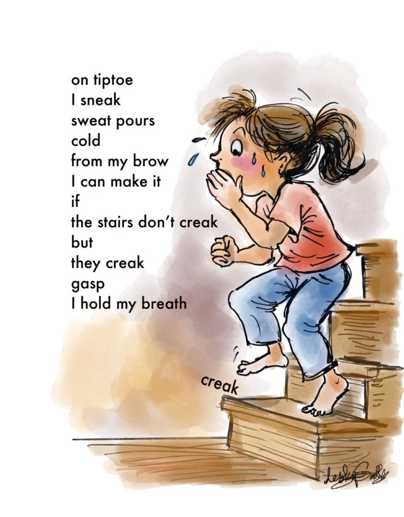 The image shows a cartoon drawing of a girl sneaking on tiptoe down some some stairs. The text is the heartbeat poem Almost Unheard by Lesley Scoble, September 2025.
on tiptoe
I sneak
sweat pours
cold
from my brow
I can make it
if
the stairs don’t creak
but
they creak
gasp
I hold my breath