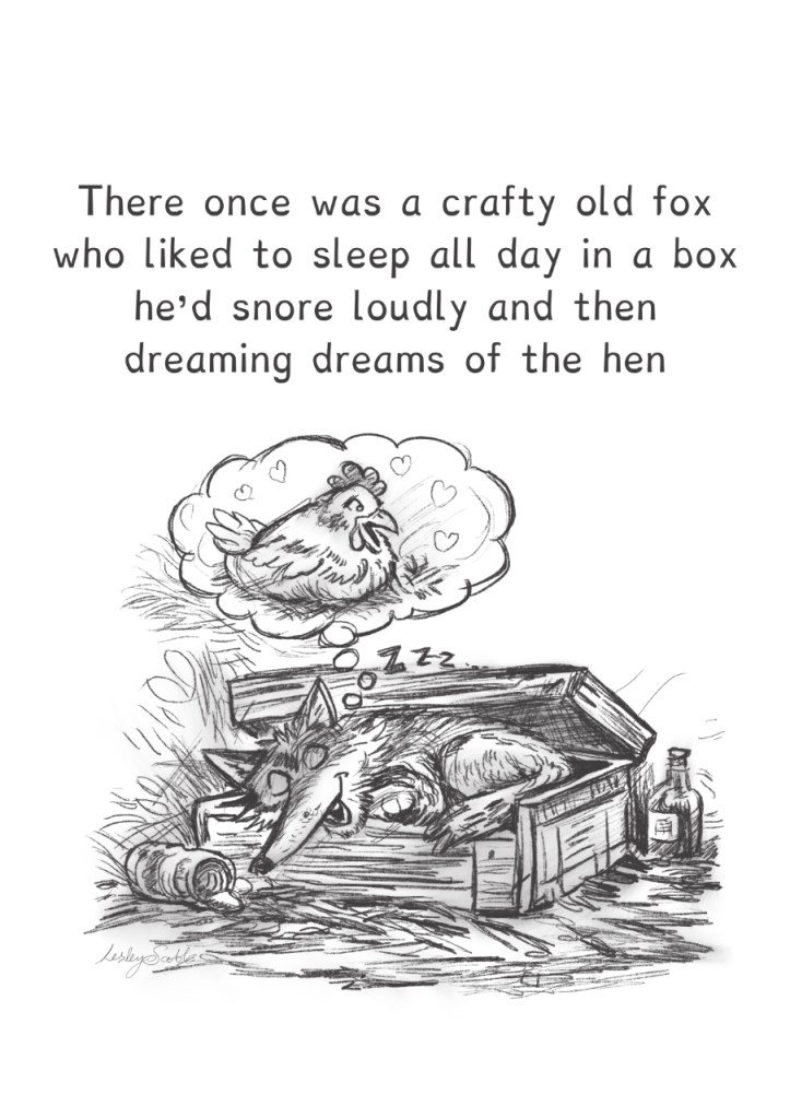 A humorous ink sketch shows a cartoon fox asleep in a box. He is dreaming of the hen.  It illustrates the following limerick:
There once was a crafty old fox
who liked to sleep all day in a box
he’d snore loudly and then
dreaming dreams of the hen
he’d jump out like a jack-in-the-box
